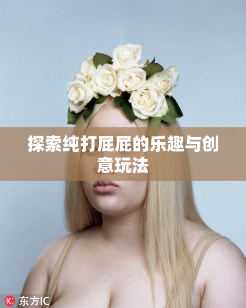 探索纯打屁屁的乐趣与创意玩法