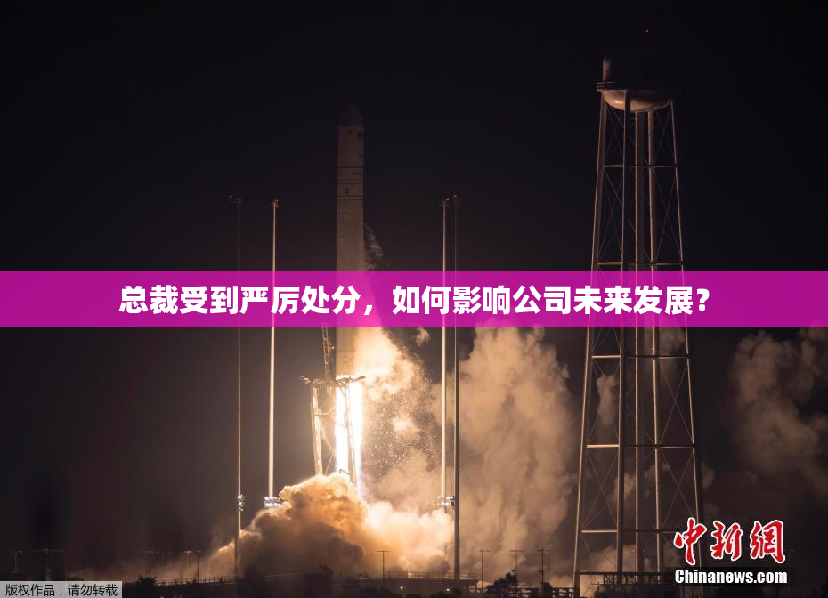 总裁受到严厉处分，如何影响公司未来发展？