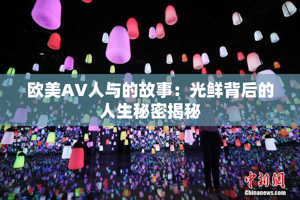 欧美AV人与的故事：光鲜背后的人生秘密揭秘