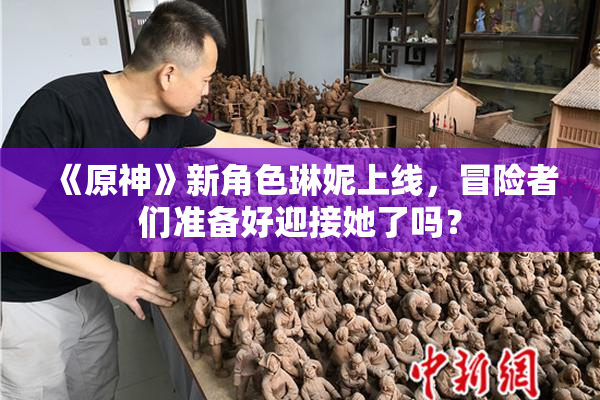《原神》新角色琳妮上线，冒险者们准备好迎接她了吗？