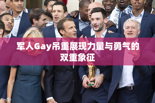 军人Gay吊重展现力量与勇气的双重象征