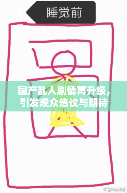 国产乱人剧情再升级，引发观众热议与期待