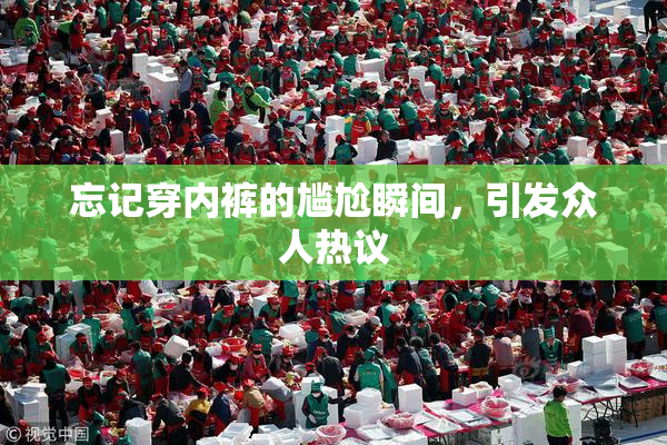 忘记穿内裤的尴尬瞬间，引发众人热议