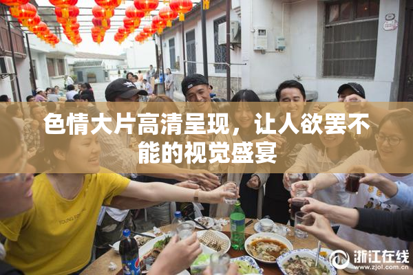 色情大片高清呈现，让人欲罢不能的视觉盛宴