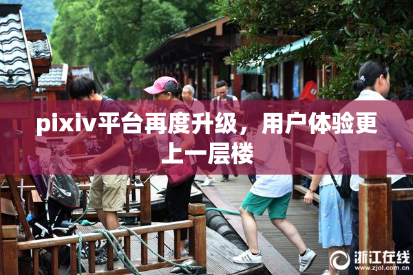pixiv平台再度升级，用户体验更上一层楼