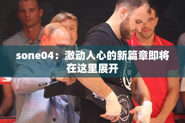 sone04：激动人心的新篇章即将在这里展开