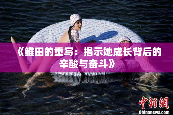 《雏田的重写：揭示她成长背后的辛酸与奋斗》