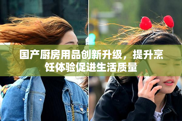 国产厨房用品创新升级，提升烹饪体验促进生活质量