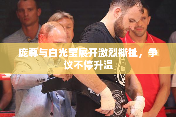 庞尊与白光莹展开激烈撕扯，争议不停升温