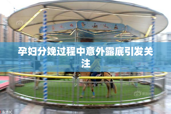 孕妇分娩过程中意外露底引发关注