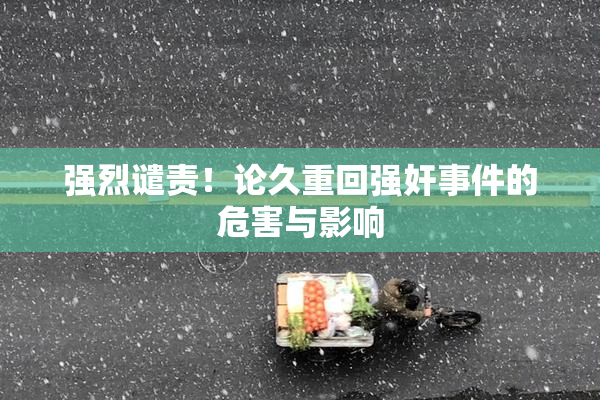 强烈谴责！论久重回强奸事件的危害与影响
