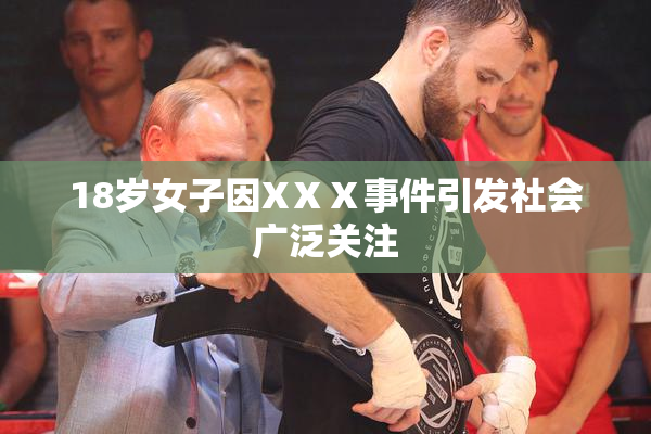 18岁女子因XⅩⅩ事件引发社会广泛关注