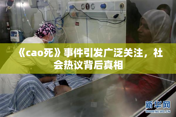 《cao死》事件引发广泛关注，社会热议背后真相