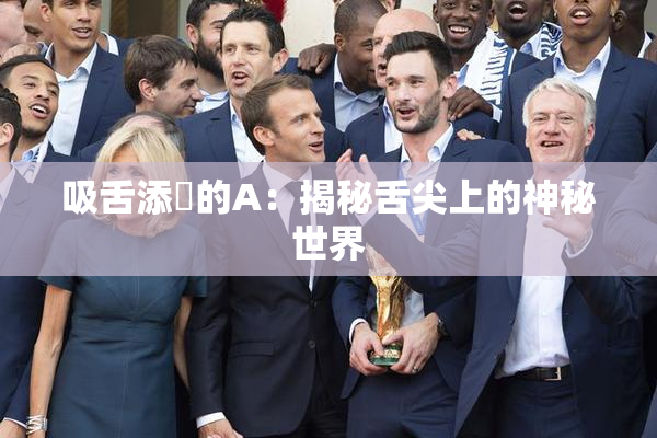吸舌添泬的A：揭秘舌尖上的神秘世界