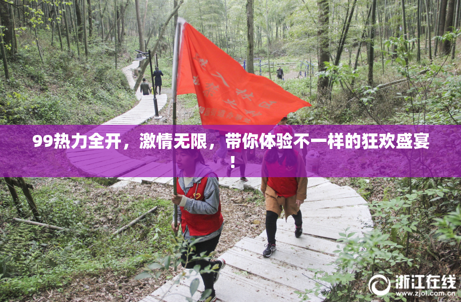 99热力全开，激情无限，带你体验不一样的狂欢盛宴！