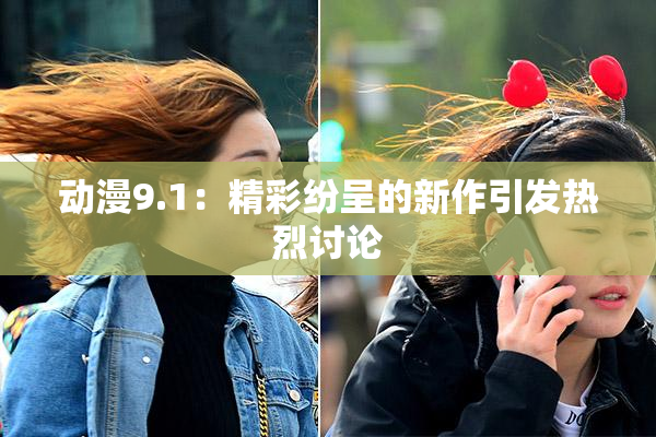 动漫9.1：精彩纷呈的新作引发热烈讨论
