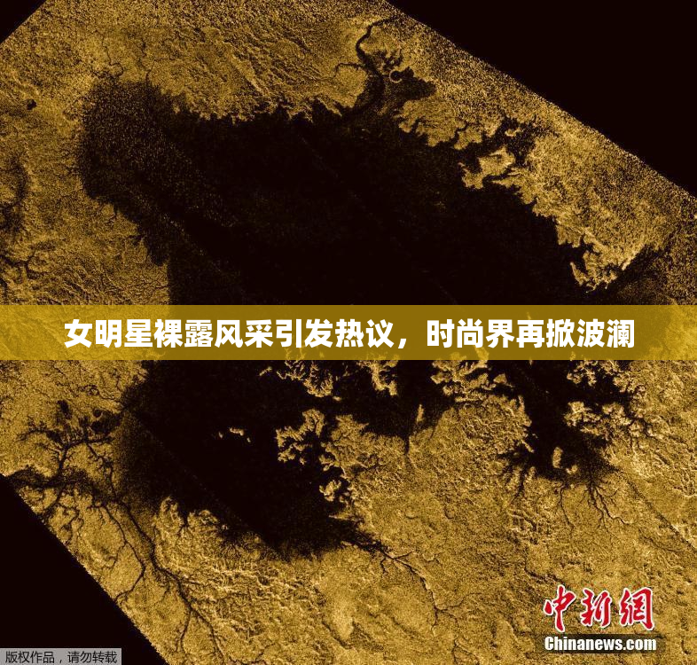 女明星裸露风采引发热议，时尚界再掀波澜