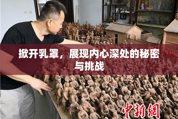 掀开乳罩，展现内心深处的秘密与挑战