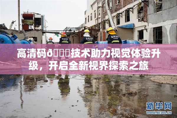 高清码🔞技术助力视觉体验升级，开启全新视界探索之旅