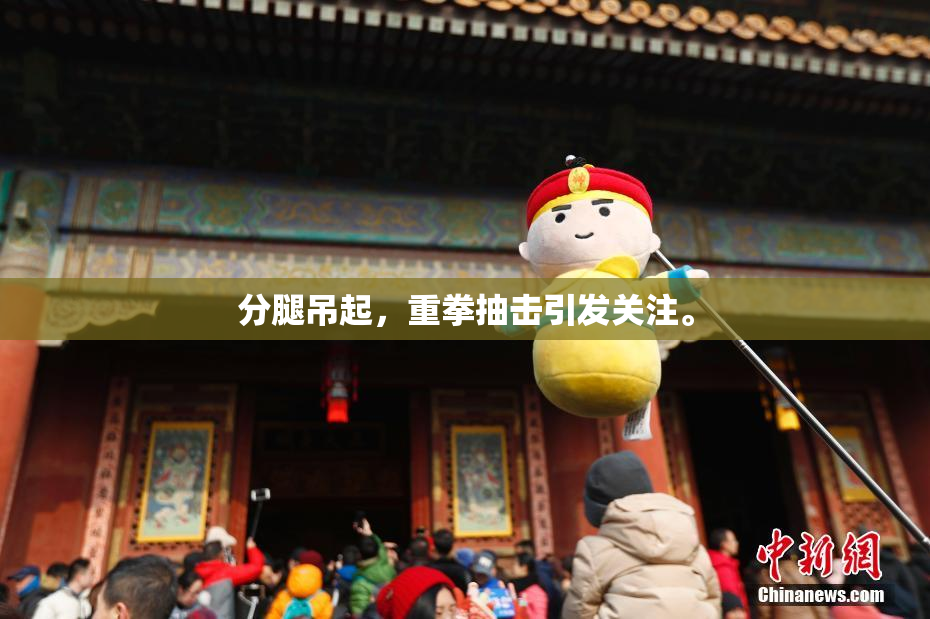 分腿吊起，重拳抽击引发关注。