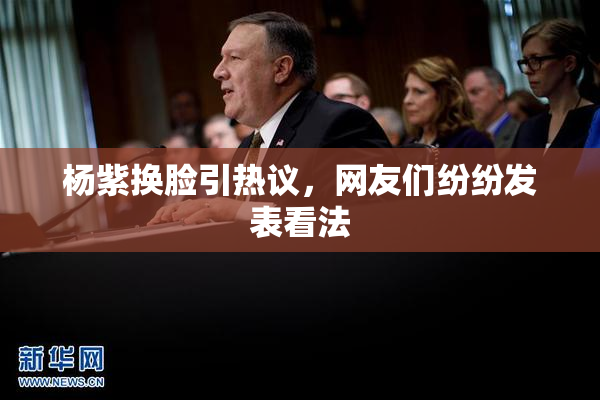 杨紫换脸引热议，网友们纷纷发表看法
