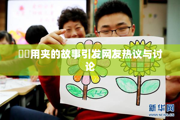 妺妺用夹的故事引发网友热议与讨论