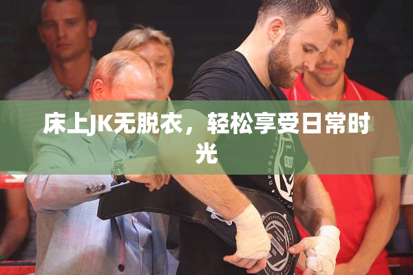 床上JK无脱衣，轻松享受日常时光