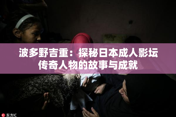 波多野吉重：探秘日本成人影坛传奇人物的故事与成就