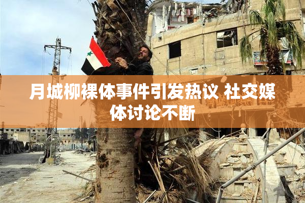 月城柳裸体事件引发热议 社交媒体讨论不断