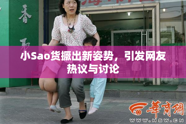 小Sao货撅出新姿势，引发网友热议与讨论