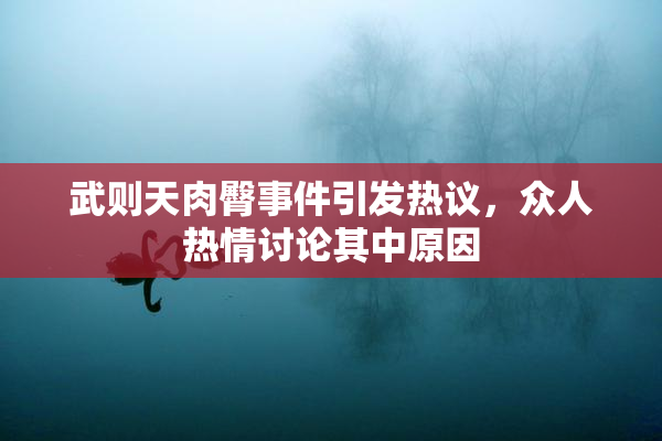 武则天肉臀事件引发热议，众人热情讨论其中原因