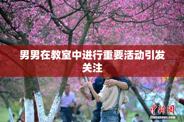 男男在教室中进行重要活动引发关注