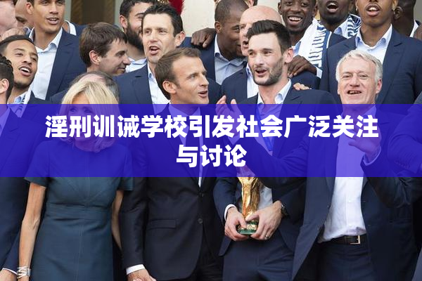 淫刑训诫学校引发社会广泛关注与讨论