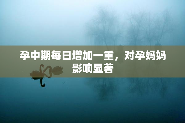 孕中期每日增加一重，对孕妈妈影响显著