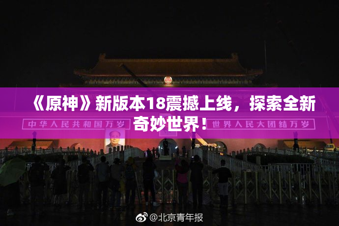 《原神》新版本18震撼上线，探索全新奇妙世界！