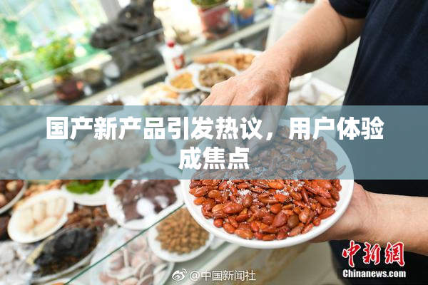 国产新产品引发热议，用户体验成焦点