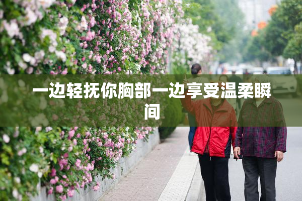一边轻抚你胸部一边享受温柔瞬间