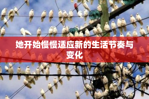 她开始慢慢适应新的生活节奏与变化
