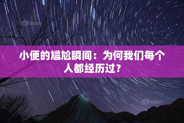 小便的尴尬瞬间：为何我们每个人都经历过？