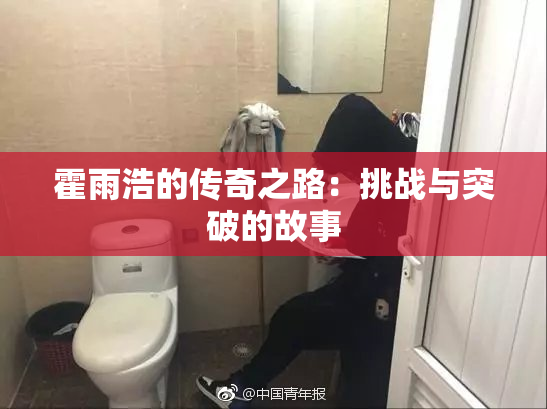 霍雨浩的传奇之路：挑战与突破的故事