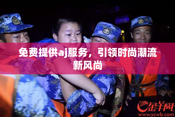 免费提供aj服务，引领时尚潮流新风尚