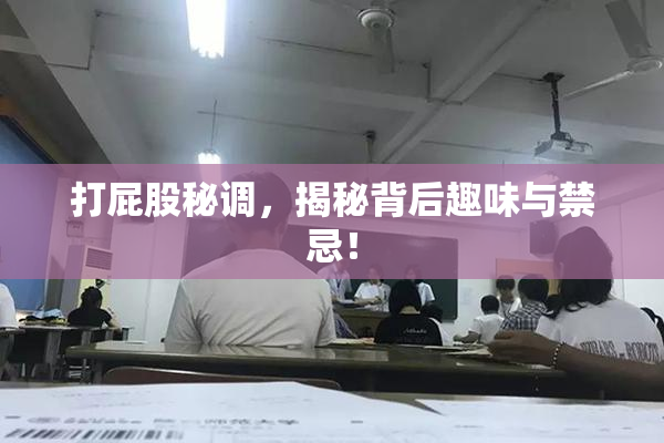 打屁股秘调，揭秘背后趣味与禁忌！