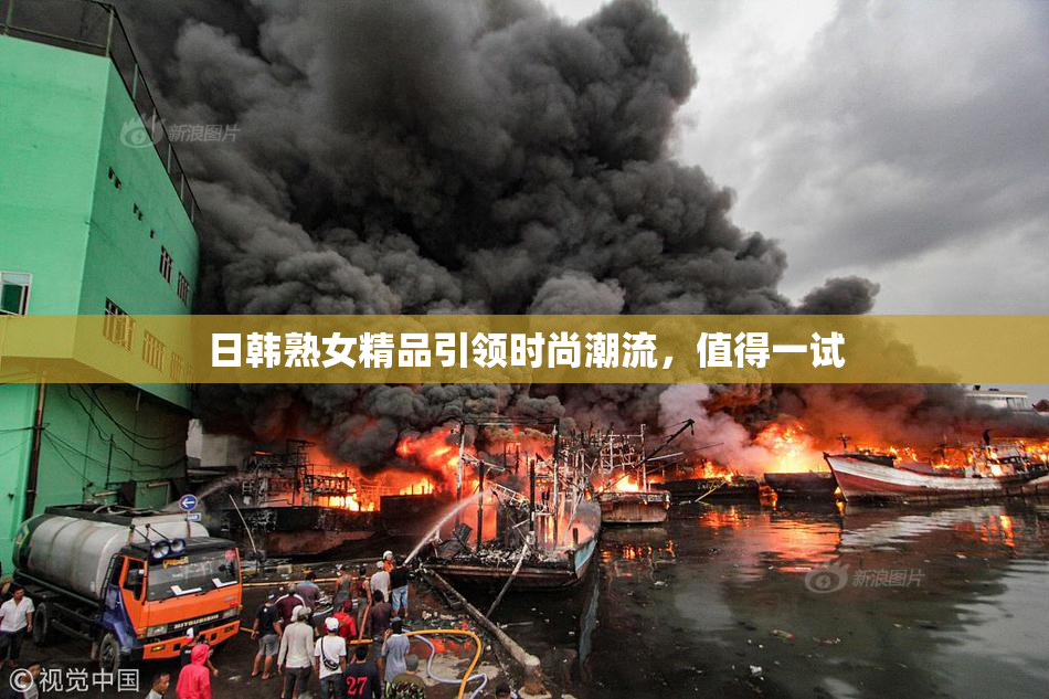 日韩熟女精品引领时尚潮流，值得一试