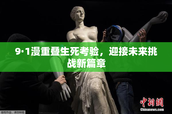 9·1漫重叠生死考验，迎接未来挑战新篇章