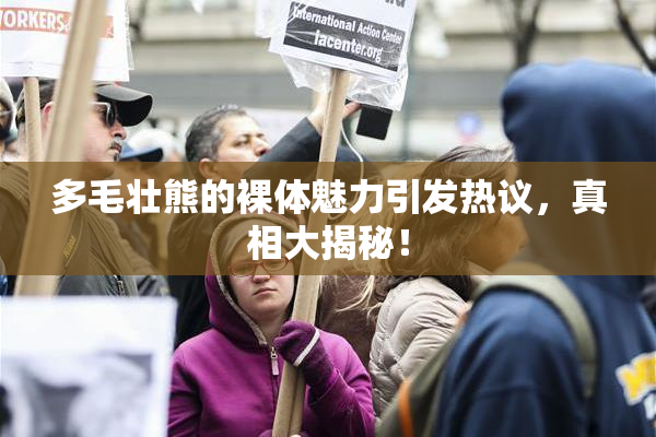 多毛壮熊的裸体魅力引发热议，真相大揭秘！
