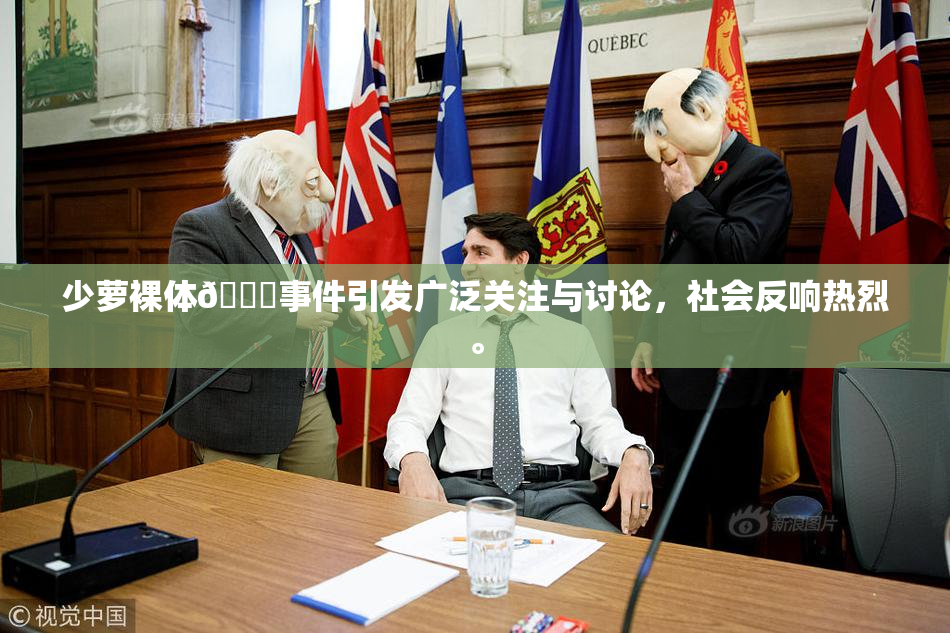 少萝裸体🔞事件引发广泛关注与讨论，社会反响热烈。
