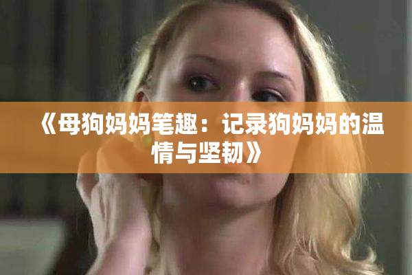 《母狗妈妈笔趣：记录狗妈妈的温情与坚韧》