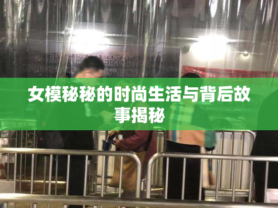 女模秘秘的时尚生活与背后故事揭秘