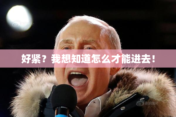 好紧？我想知道怎么才能进去！