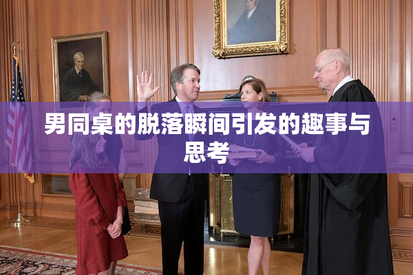 男同桌的脱落瞬间引发的趣事与思考